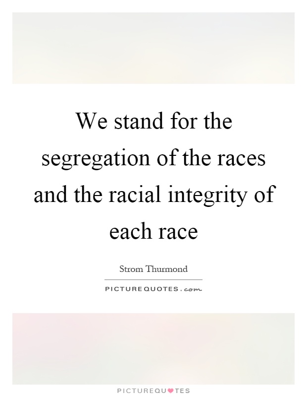 We stand for the segregation of the races and the racial integrity of each race Picture Quote #1
