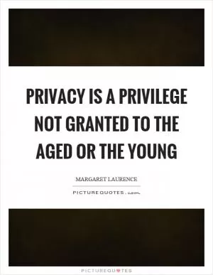 Privacy is a privilege not granted to the aged or the young Picture Quote #1