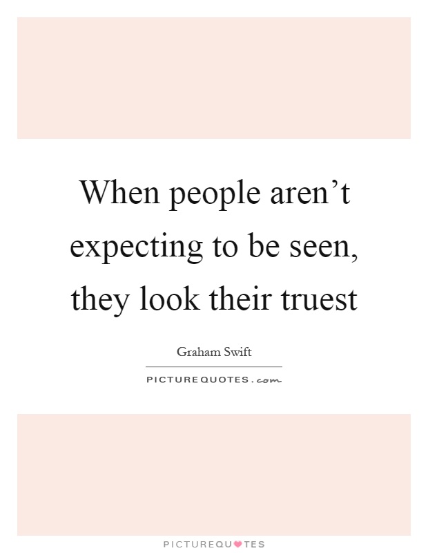 When people aren't expecting to be seen, they look their truest Picture Quote #1