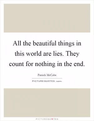 All the beautiful things in this world are lies. They count for nothing in the end Picture Quote #1