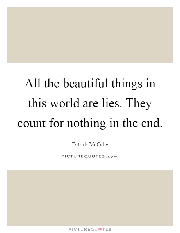 All the beautiful things in this world are lies. They count for nothing in the end Picture Quote #1