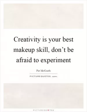Creativity is your best makeup skill, don’t be afraid to experiment Picture Quote #1
