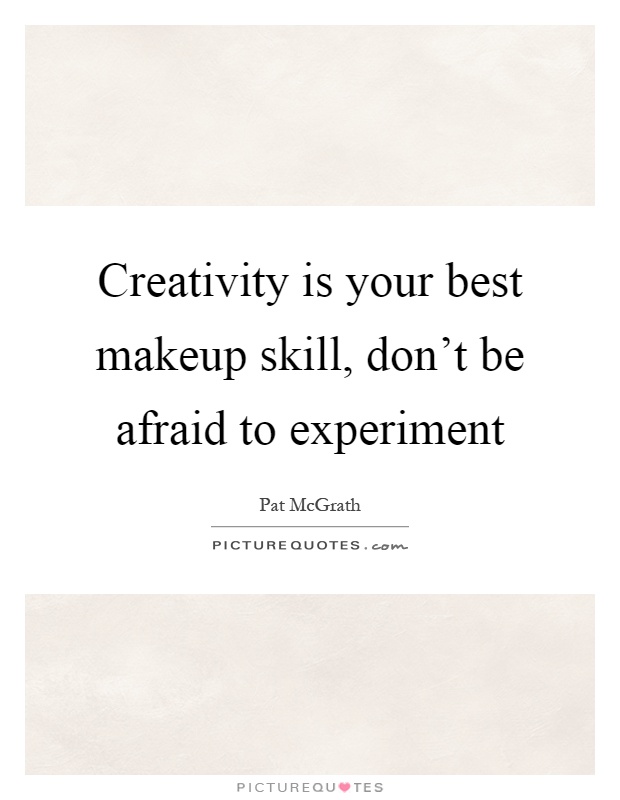 Creativity is your best makeup skill, don't be afraid to experiment Picture Quote #1