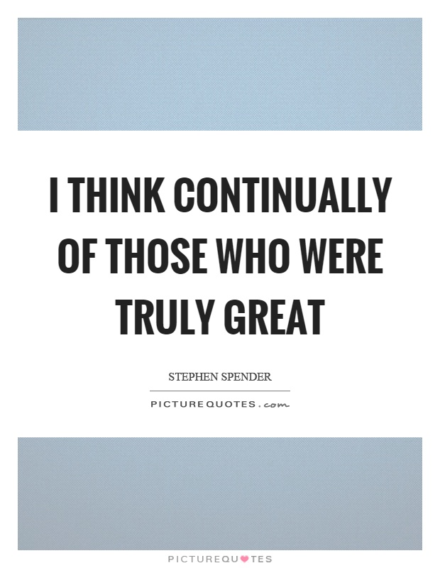 I think continually of those who were truly great Picture Quote #1