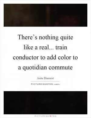There’s nothing quite like a real... train conductor to add color to a quotidian commute Picture Quote #1