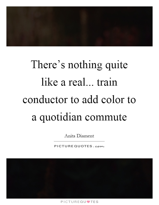 There's nothing quite like a real... train conductor to add color to a quotidian commute Picture Quote #1