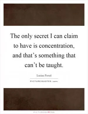 The only secret I can claim to have is concentration, and that’s something that can’t be taught Picture Quote #1
