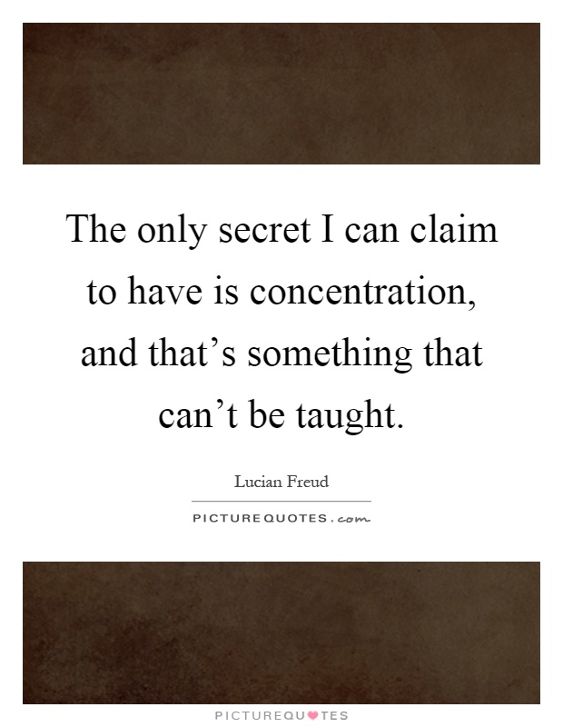 The only secret I can claim to have is concentration, and that's something that can't be taught Picture Quote #1