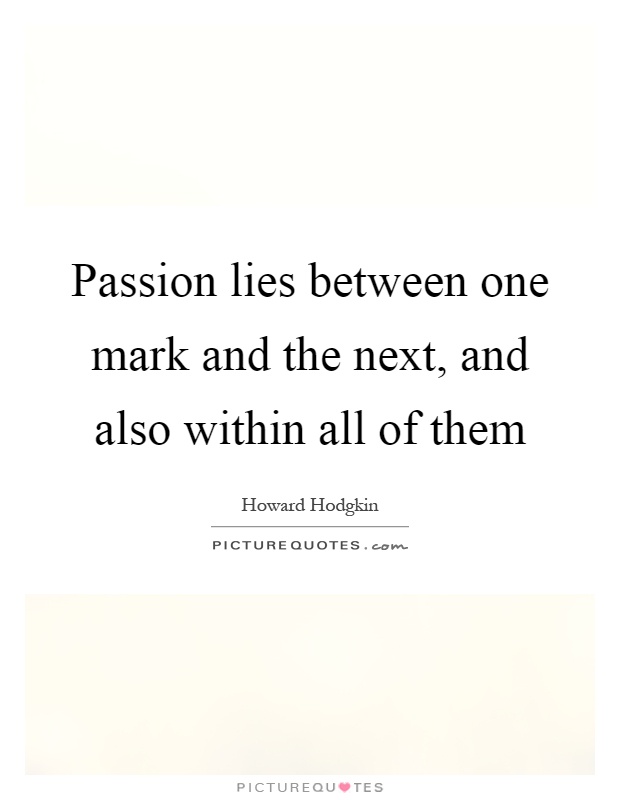 Passion lies between one mark and the next, and also within all of them Picture Quote #1