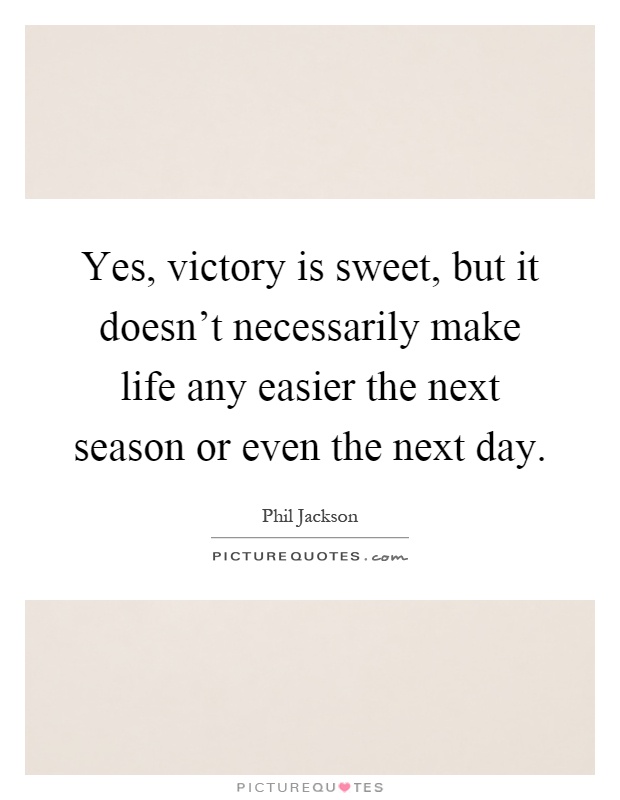Yes, victory is sweet, but it doesn't necessarily make life any easier the next season or even the next day Picture Quote #1