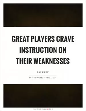Great players crave instruction on their weaknesses Picture Quote #1