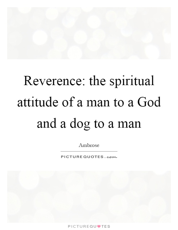 Reverence: the spiritual attitude of a man to a God and a dog to a man Picture Quote #1
