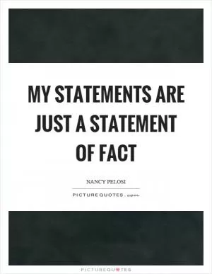 My statements are just a statement of fact Picture Quote #1