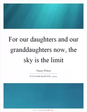 For our daughters and our granddaughters now, the sky is the limit Picture Quote #1