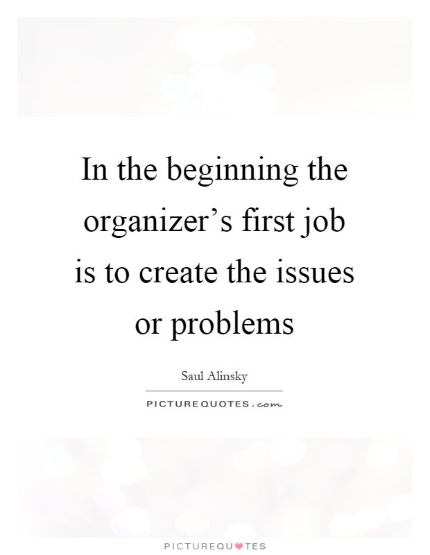 In the beginning the organizer's first job is to create the issues or problems Picture Quote #1