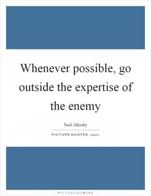 Whenever possible, go outside the expertise of the enemy Picture Quote #1