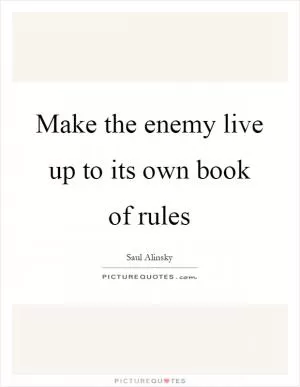 Make the enemy live up to its own book of rules Picture Quote #1