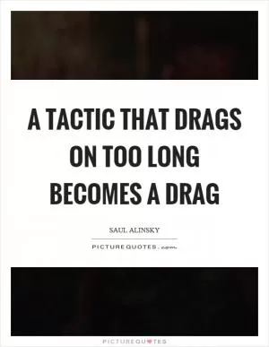 A tactic that drags on too long becomes a drag Picture Quote #1