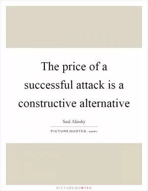 The price of a successful attack is a constructive alternative Picture Quote #1