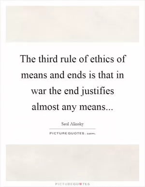 The third rule of ethics of means and ends is that in war the end justifies almost any means Picture Quote #1