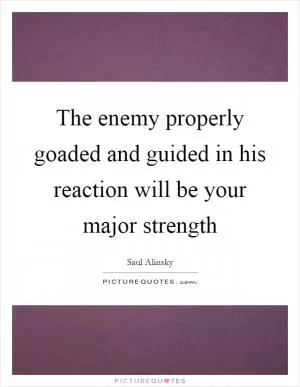 The enemy properly goaded and guided in his reaction will be your major strength Picture Quote #1