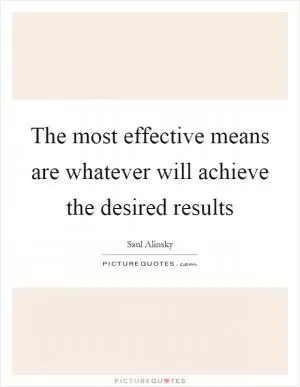 The most effective means are whatever will achieve the desired results Picture Quote #1