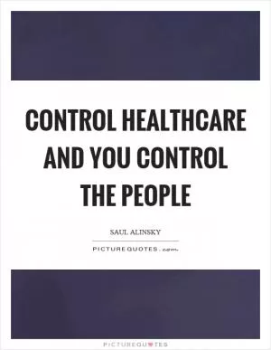 Control healthcare and you control the people Picture Quote #1