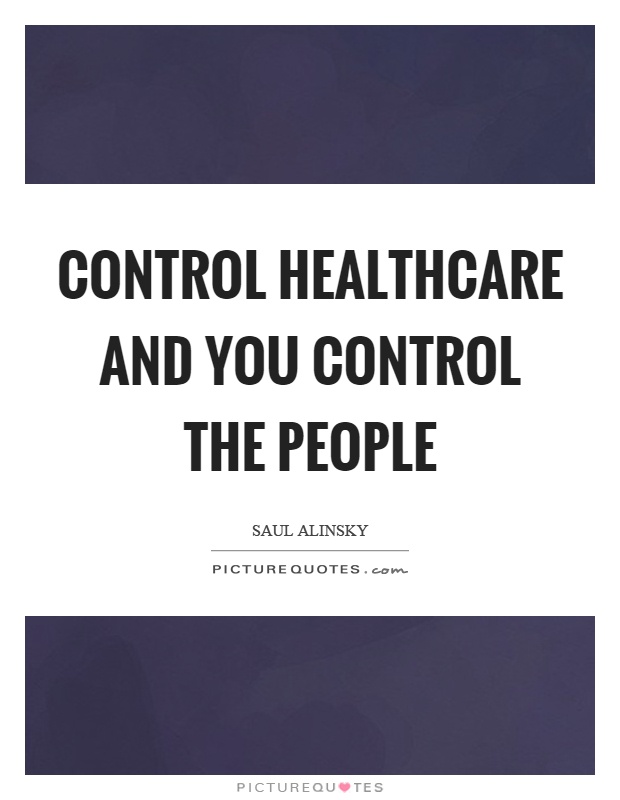 Control healthcare and you control the people Picture Quote #1