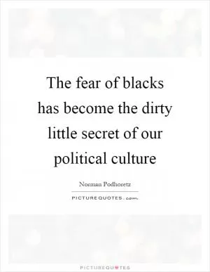 The fear of blacks has become the dirty little secret of our political culture Picture Quote #1