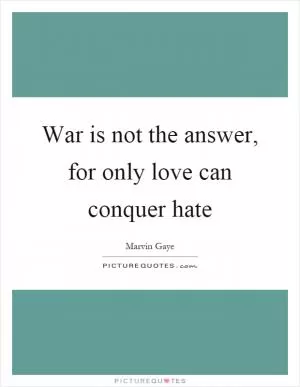 War is not the answer, for only love can conquer hate Picture Quote #1