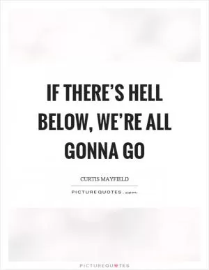 If there’s hell below, we’re all gonna go Picture Quote #1