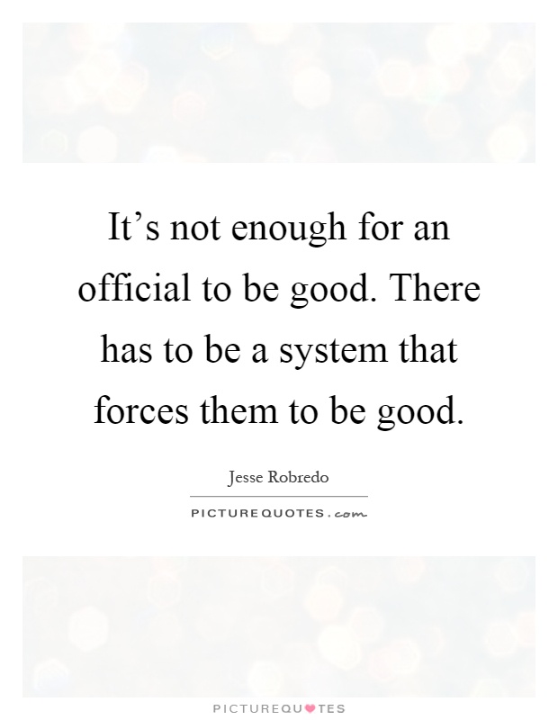 It's not enough for an official to be good. There has to be a system that forces them to be good Picture Quote #1