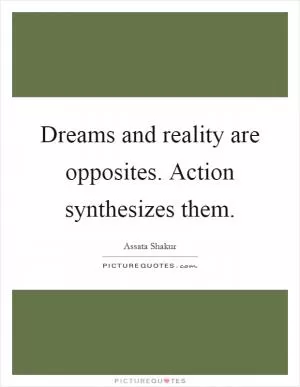 Dreams and reality are opposites. Action synthesizes them Picture Quote #1