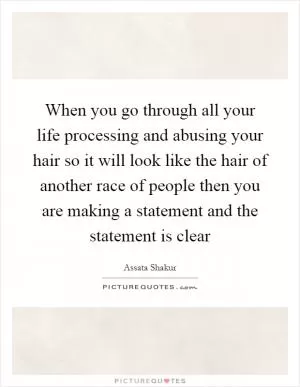 When you go through all your life processing and abusing your hair so it will look like the hair of another race of people then you are making a statement and the statement is clear Picture Quote #1