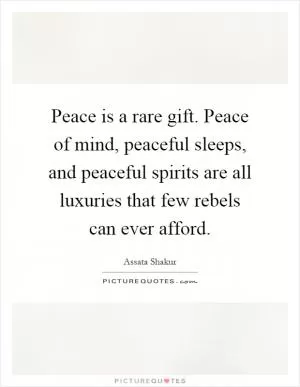 Peace is a rare gift. Peace of mind, peaceful sleeps, and peaceful spirits are all luxuries that few rebels can ever afford Picture Quote #1