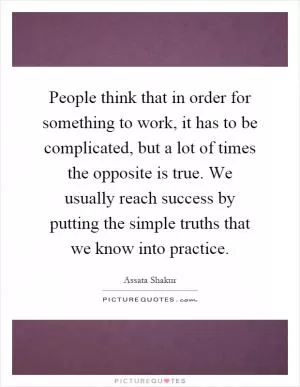 People think that in order for something to work, it has to be complicated, but a lot of times the opposite is true. We usually reach success by putting the simple truths that we know into practice Picture Quote #1