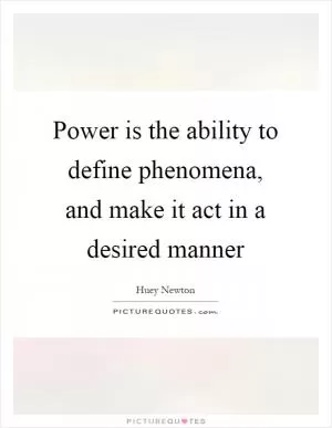 Power is the ability to define phenomena, and make it act in a desired manner Picture Quote #1