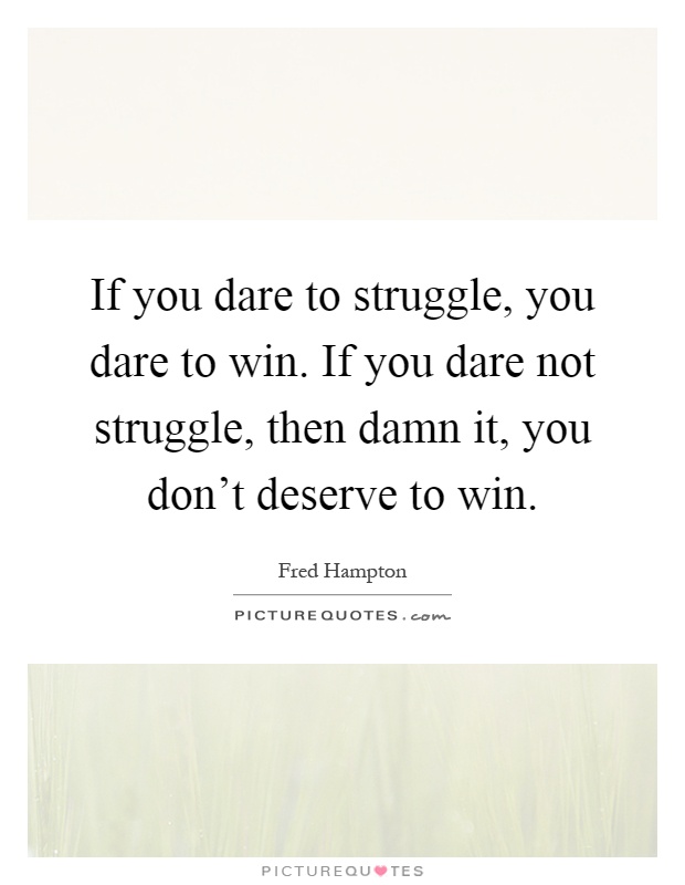 If you dare to struggle, you dare to win. If you dare not struggle, then damn it, you don't deserve to win Picture Quote #1