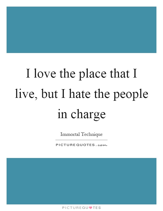 I love the place that I live, but I hate the people in charge Picture Quote #1