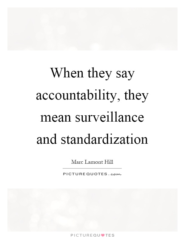 When they say accountability, they mean surveillance and standardization Picture Quote #1