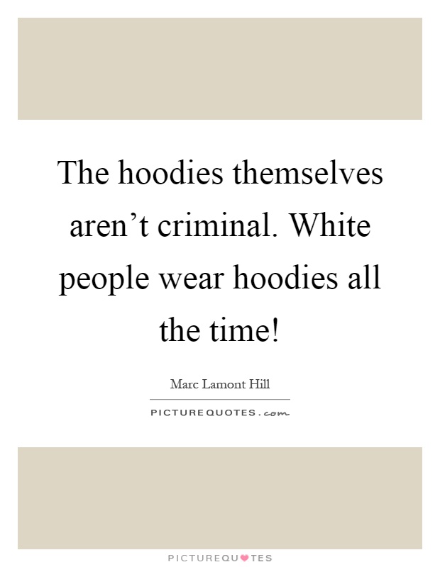 The hoodies themselves aren't criminal. White people wear hoodies all the time! Picture Quote #1