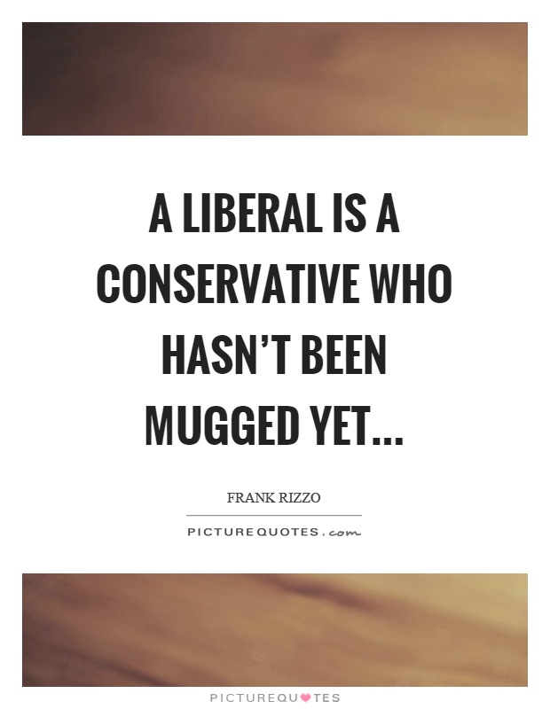 A liberal is a conservative who hasn't been mugged yet Picture Quote #1