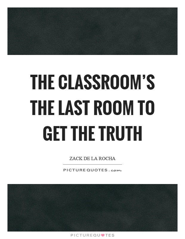 The classroom's the last room to get the truth Picture Quote #1