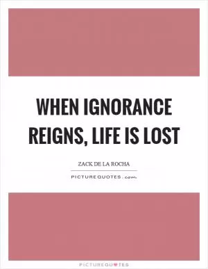 When ignorance reigns, life is lost Picture Quote #1