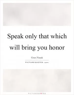 Speak only that which will bring you honor Picture Quote #1
