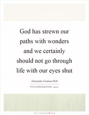 God has strewn our paths with wonders and we certainly should not go through life with our eyes shut Picture Quote #1