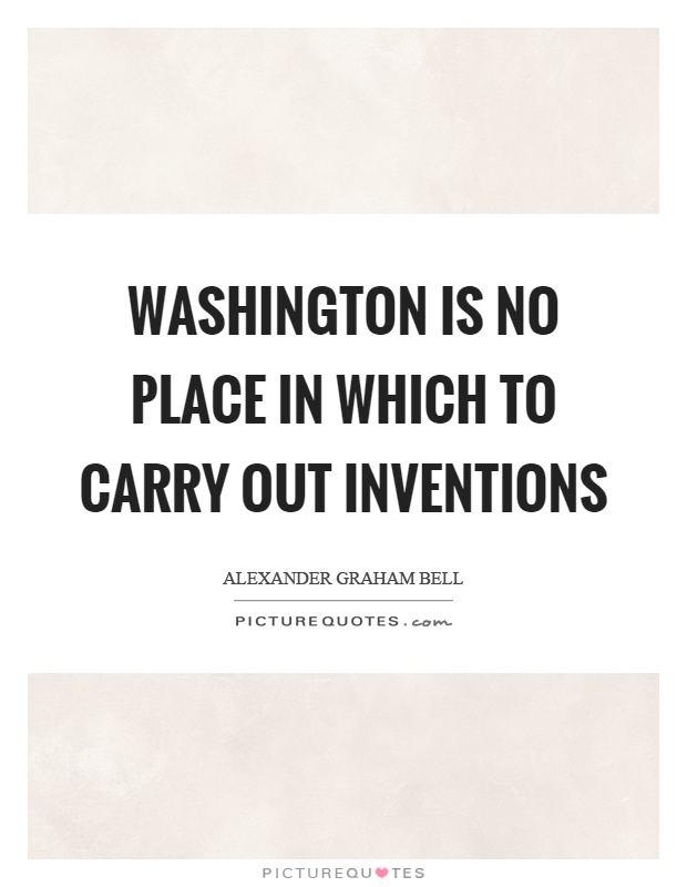 Washington is no place in which to carry out inventions Picture Quote #1