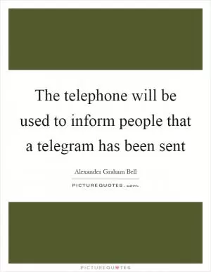 The telephone will be used to inform people that a telegram has been sent Picture Quote #1