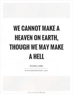We cannot make a heaven on earth, though we may make a hell Picture Quote #1