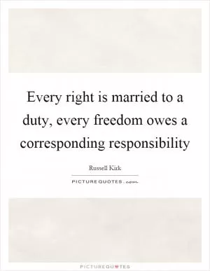 Every right is married to a duty, every freedom owes a corresponding responsibility Picture Quote #1